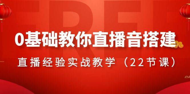 0基础教你直播音搭建系列课程，直播经验实战教学（22节课）_思维有课