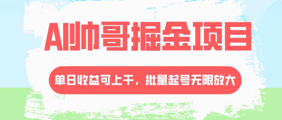 AI帅哥掘金项目，单日收益上千，批量起号无限放大_思维有课