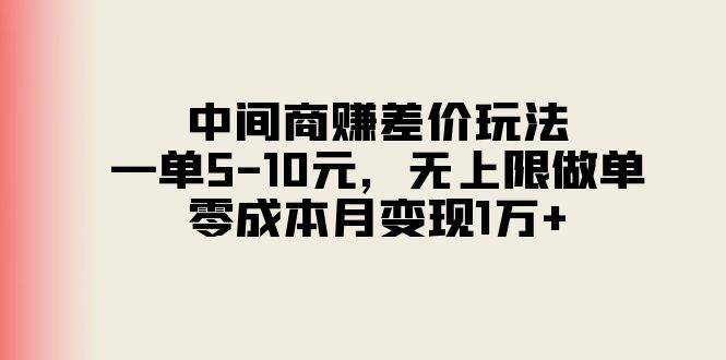 中间商赚差价玩法，一单5-10元，无上限做单，零成本月变现1万+_思维有课