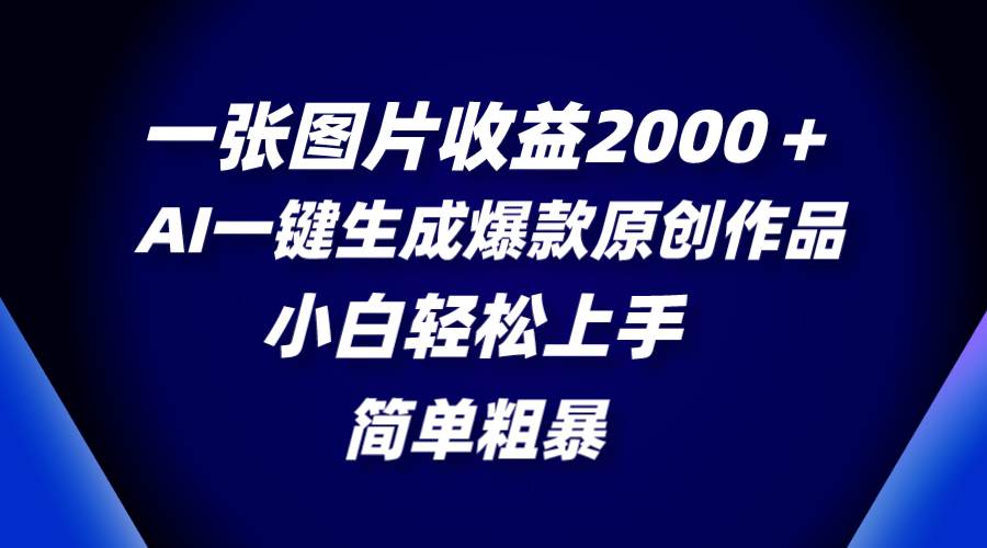 一张图片收益2000＋，AI一键生成爆款原创作品，简单粗暴，小白轻松上手_思维有课