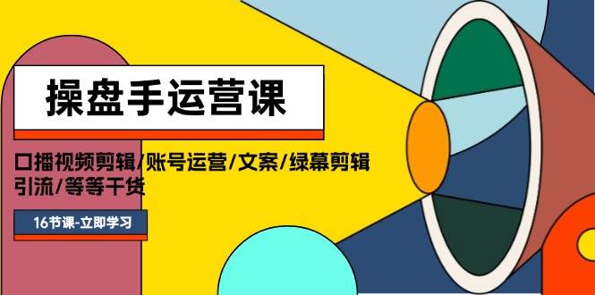 操盘手运营课程：口播视频剪辑/账号运营/文案/绿幕剪辑/引流/干货/16节_思维有课