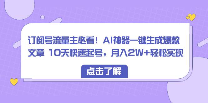 订阅号流量主必看！AI神器一键生成爆款文章 10天快速起号，月入2W+轻松实现_思维有课