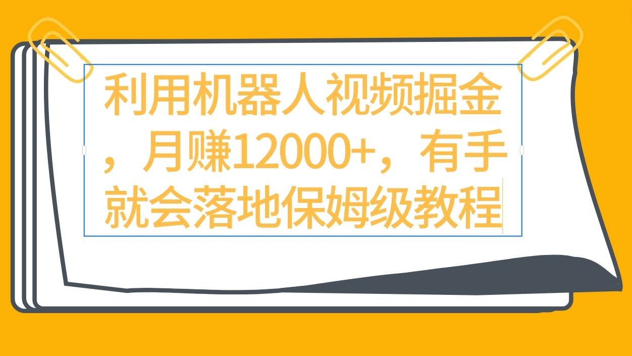 利用机器人视频掘金月赚12000+，有手就会落地保姆级教程_思维有课