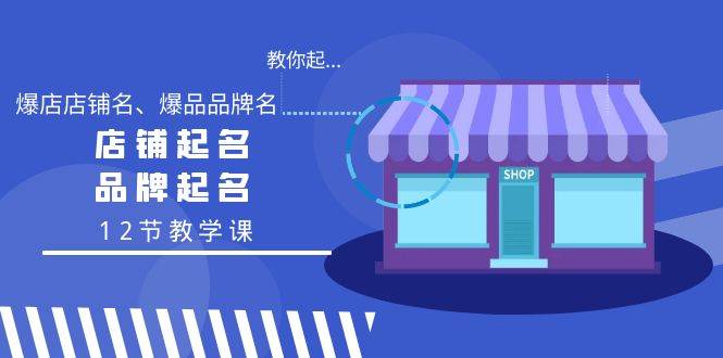 教你起“爆店店铺名、爆品品牌名”，店铺起名，品牌起名（12节教学课）_思维有课