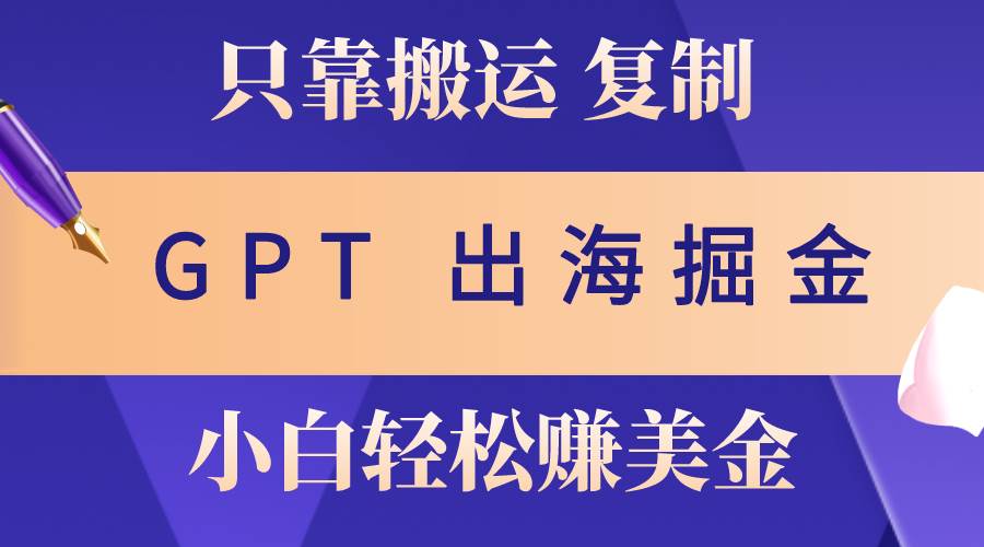 出海掘金搬运，赚老外美金，月入3w+，仅需GPT粘贴复制，小白也能玩转_思维有课