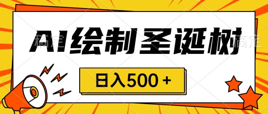 圣诞节风口，卖手绘圣诞树，AI制作 一分钟一个 会截图就能做 小白日入500＋_思维有课