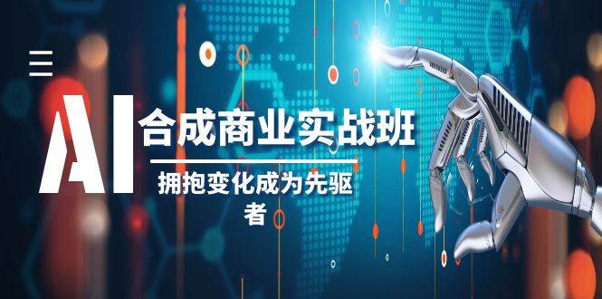 AI-合成商业实操班，拥抱变化成为先驱者（19节课）_思维有课