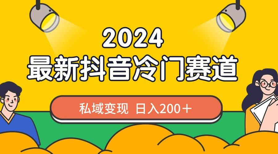 2024抖音最新冷门赛道，私域变现轻松日入200＋，作品制作简单，流量爆炸_思维有课