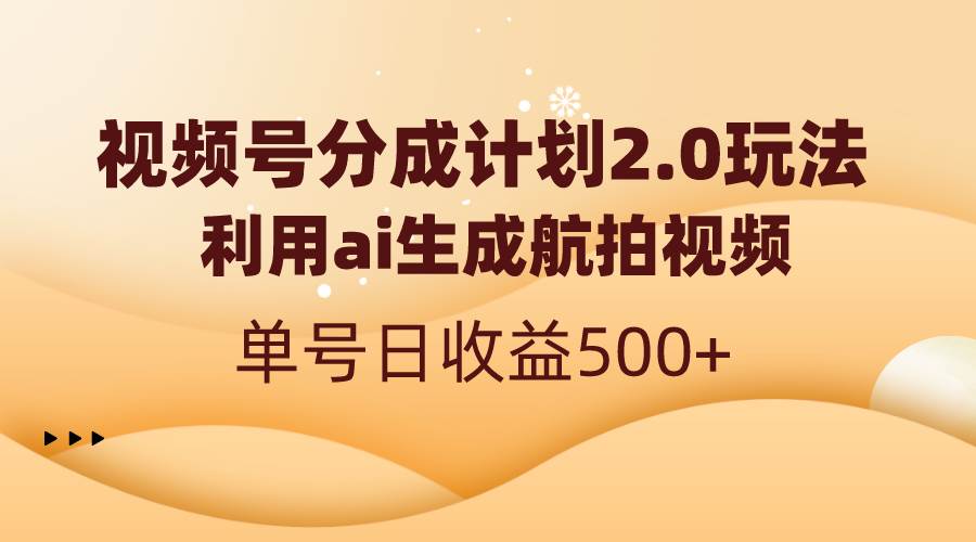 视频号分成计划2.0，利用ai生成航拍视频，单号日收益500+_思维有课