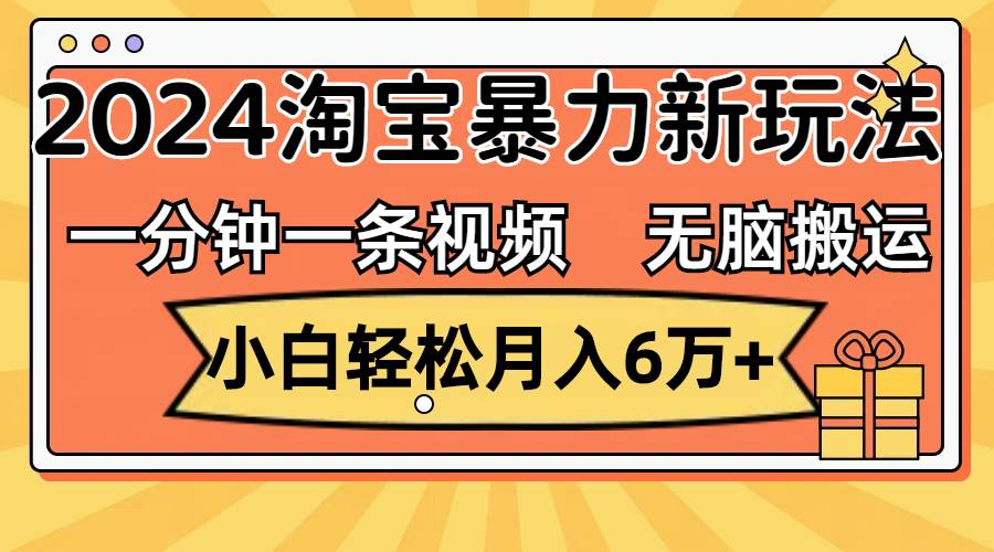 一分钟一条视频，无脑搬运，小白轻松月入6万+2024淘宝暴力新玩法，可批量_思维有课