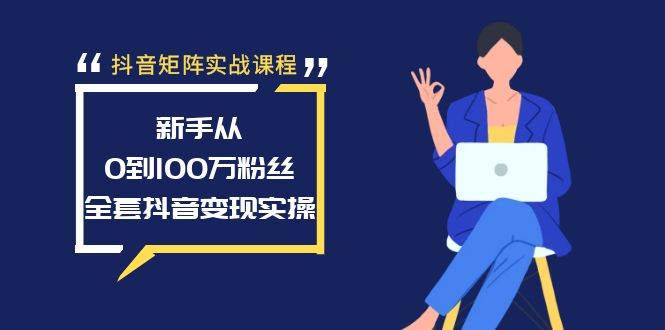 抖音矩阵实战课程：新手从0到100万粉丝，全套抖音变现实操_思维有课