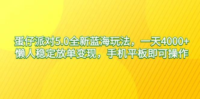 蛋仔派对5.0全新蓝海玩法，一天4000+，懒人稳定放单变现，手机平板即可…_思维有课