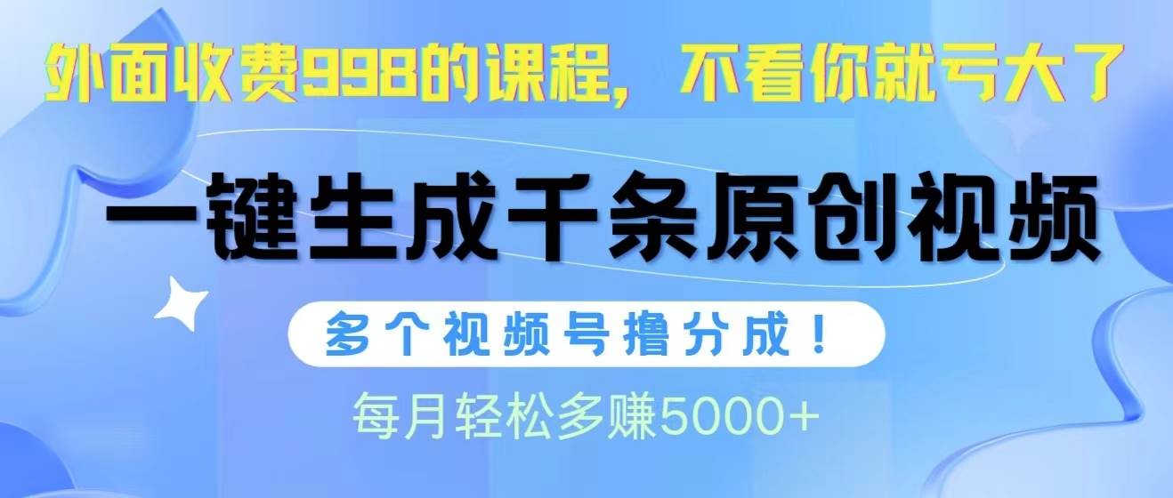 视频号软件辅助日产1000条原创视频，多个账号撸分成收益，每个月多赚5000+_网创工坊