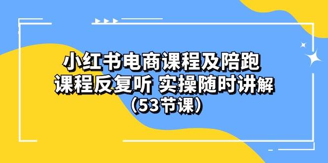 小红书电商课程陪跑课 课程反复听 实操随时讲解 （53节课）_思维有课