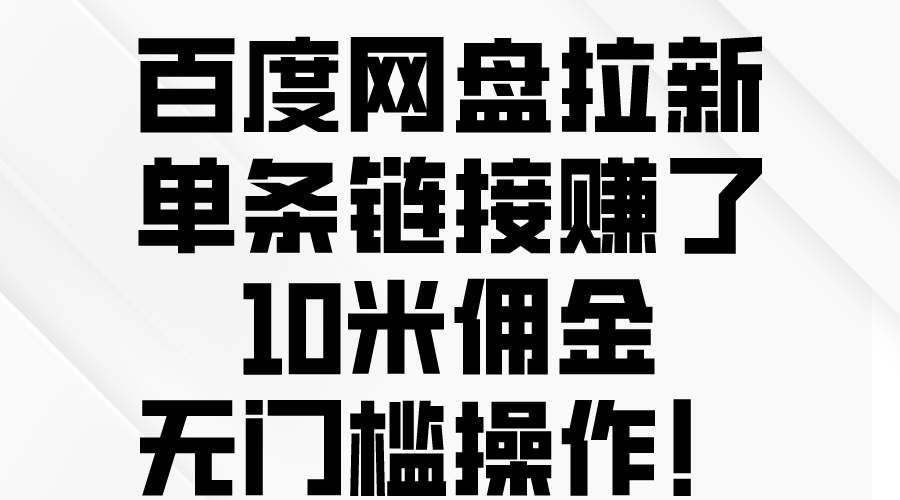 百度网盘拉新，单条链接赚了10米佣金，无门槛操作！_思维有课