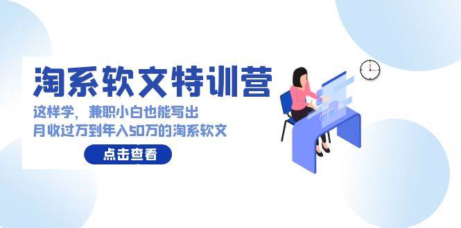 淘系软文特训营：这样学，兼职小白也能写出月收过万到年入50万的淘系软文_思维有课