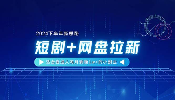 【2024下半年新思路】短剧+网盘拉新，适合普通人每月躺赚1w+的小副业_思维有课