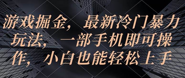 游戏掘金，最新冷门暴力玩法，一部手机即可操作，小白也能轻松上手_思维有课