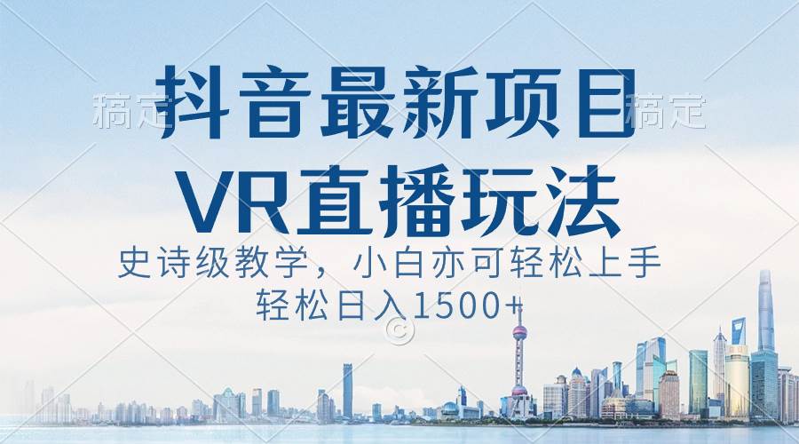 抖音最新VR直播玩法，史诗级教学，小白也可轻松上手，轻松日入1500+_思维有课