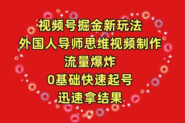 视频号掘金新玩法，外国人导师思维视频制作，流量爆炸，0其础快速起号，…_思维有课