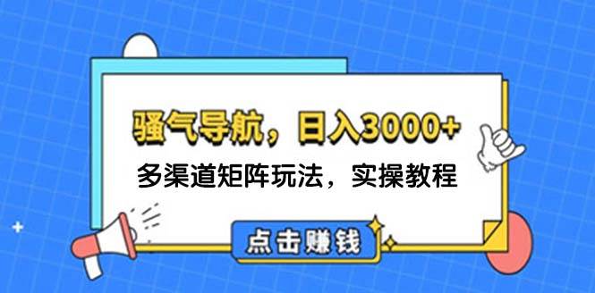 日入3000+ 骚气导航，多渠道矩阵玩法，实操教程_思维有课