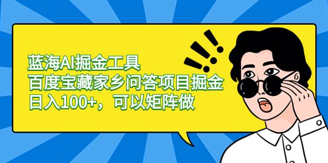 蓝海AI掘金工具百度宝藏家乡问答项目掘金，日入100+，可以矩阵做_思维有课