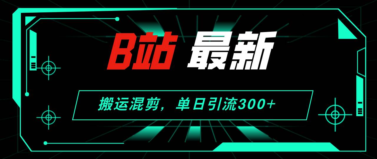 B站最新，搬运混剪，单日引流300+创业粉_思维有课