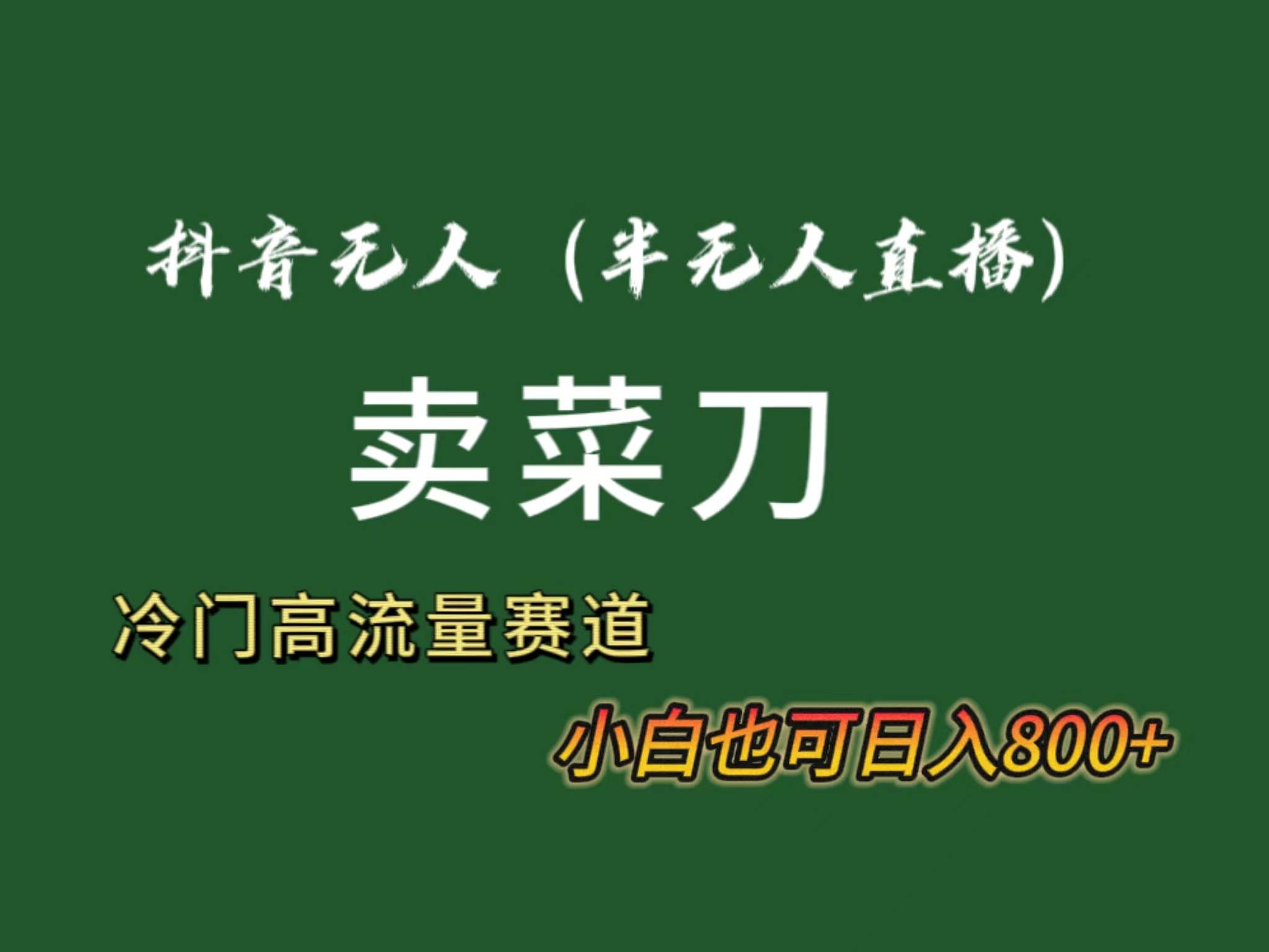 抖音无人（半无人）直播卖菜刀日入800+！冷门品流量大，全套教程+软件！_思维有课