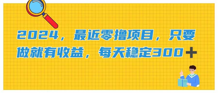 2024，最近零撸项目，只要做就有收益，每天动动手指稳定收益300+_思维有课