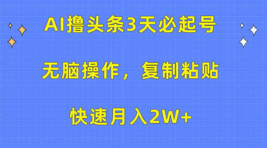 AI撸头条3天必起号，无脑操作3分钟1条，复制粘贴快速月入2W+_思维有课