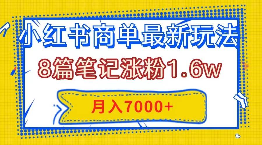 小红书商单最新玩法，8篇笔记涨粉1.6w，几分钟一个笔记，月入7000+_思维有课