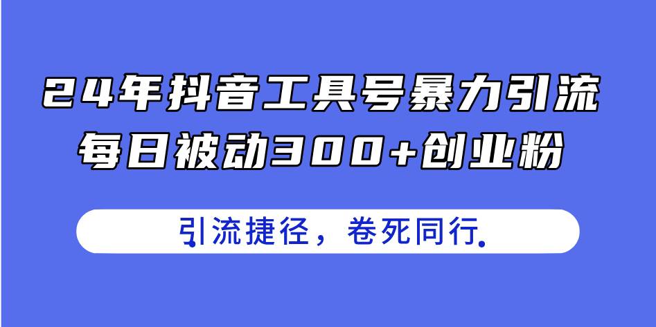 24年抖音工具号暴力引流，每日被动300+创业粉，创业粉捷径，卷死同行_思维有课