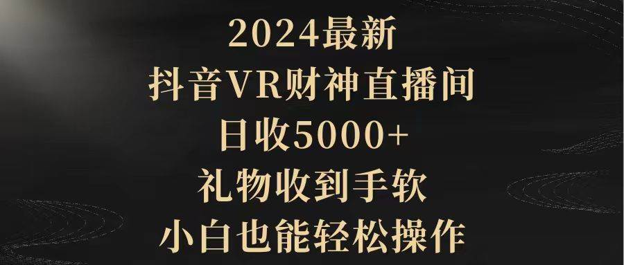 2024最新，抖音VR财神直播间，日收5000+，礼物收到手软，小白也能轻松操作_思维有课