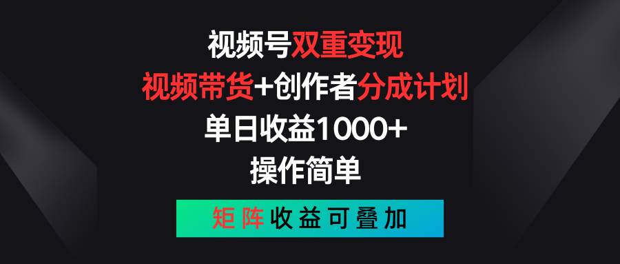 视频号双重变现，视频带货+创作者分成计划 , 单日收益1000+，可矩阵_思维有课