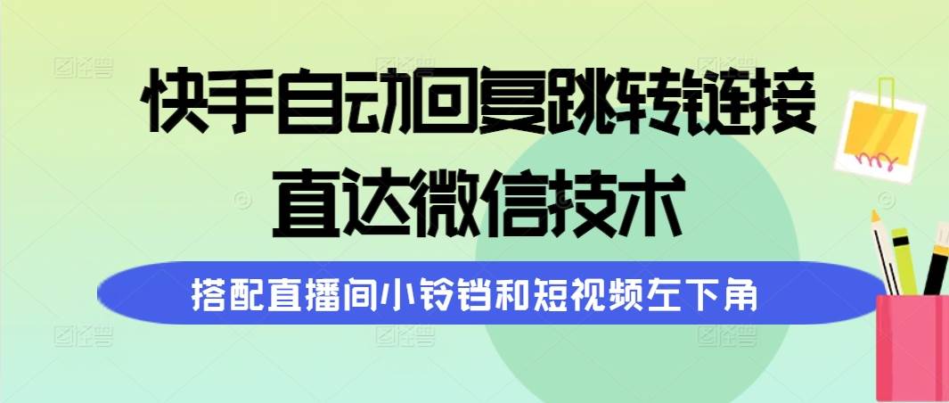 快手自动回复跳转链接，直达微信技术，搭配直播间小铃铛和短视频左下角_思维有课