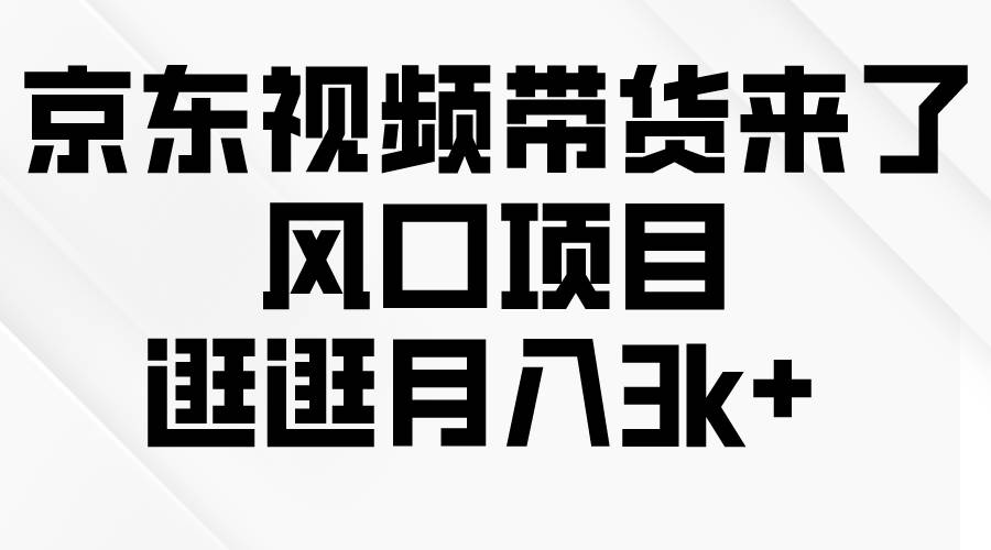 京东短视频带货来了，风口项目，逛逛月入3k+_思维有课