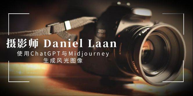 摄影师 Daniel Laan 使用ChatGPT与Midjourney生成风光图像-中英字幕_思维有课