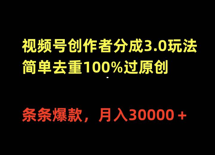 视频号创作者分成3.0玩法，简单去重100%过原创，条条爆款，月入30000＋_思维有课