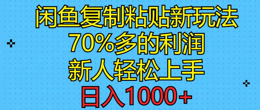 闲鱼复制粘贴新玩法，70%利润，新人轻松上手，日入1000+_思维有课