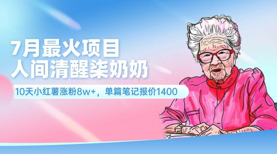 7月最火项目，人间清醒柒奶奶，10天小红薯涨粉8w+，单篇笔记报价1400._思维有课