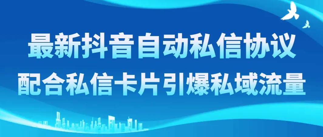 最新抖音自动私信协议，配合私信卡片引爆私域流量_思维有课