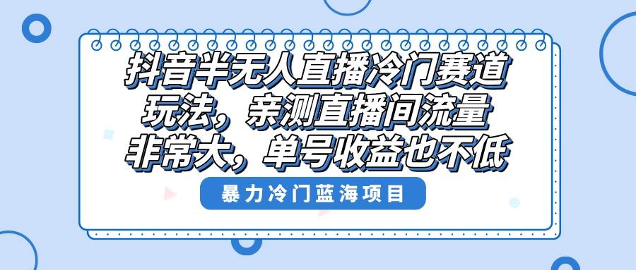 抖音半无人直播冷门赛道玩法，直播间流量非常大，单号收益也不低！_思维有课