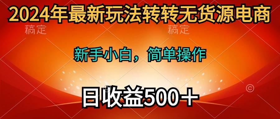 2024年最新玩法转转无货源电商，新手小白 简单操作，长期稳定 日收入500＋_思维有课