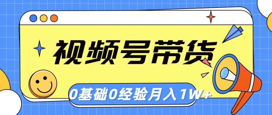 视频号轻创业带货，零基础，零经验，月入1w+_思维有课