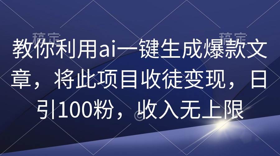 教你利用ai一键生成爆款文章，将此项目收徒变现，日引100粉，收入无上限_思维有课