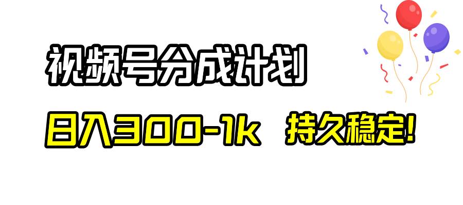 视频号分成计划，日入300-1k，持久稳定！_思维有课