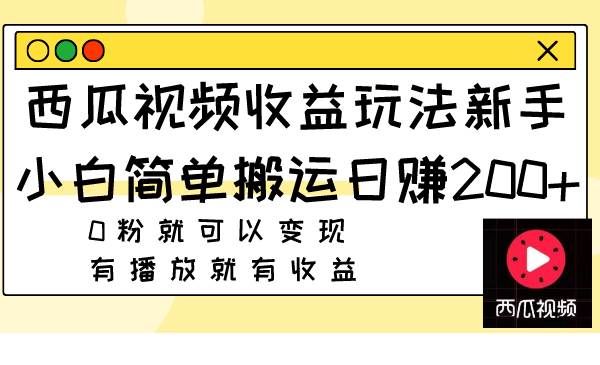 西瓜视频收益玩法，新手小白简单搬运日赚200+0粉就可以变现 有播放就有收益_思维有课