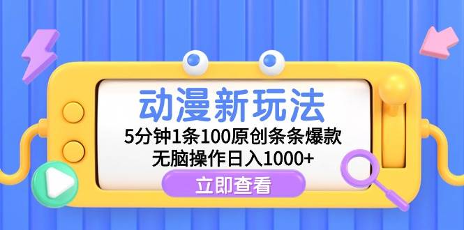 动漫新玩法，5分钟1条100原创条条爆款，无脑操作日入1000+_思维有课