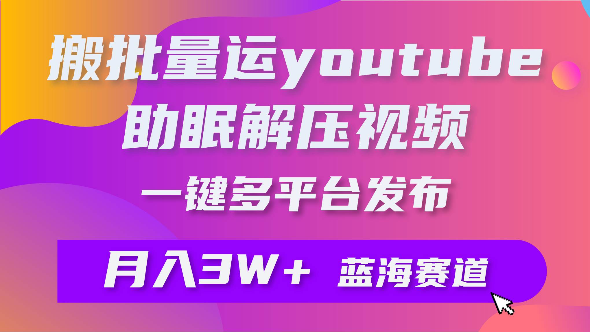 批量搬运YouTube解压助眠视频 一键多平台发布 月入2W+_思维有课