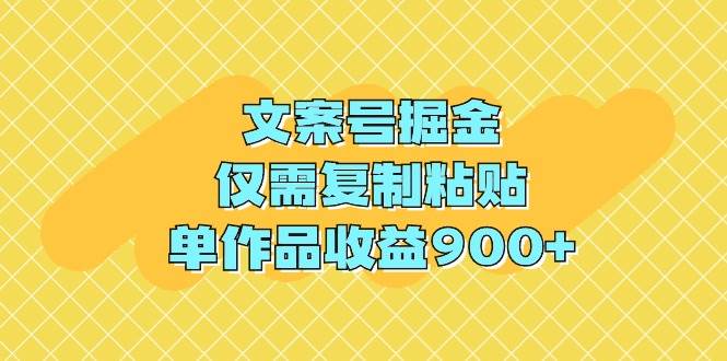 文案号掘金，仅需复制粘贴，单作品收益900+_思维有课